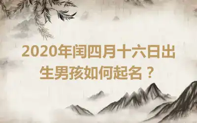 2020年闰四月十六日出生男孩如何起名?