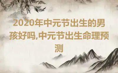 2020年中元节出生的男孩好吗,中元节出生命理预测