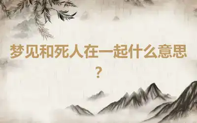 梦见和死人在一起什么意思？