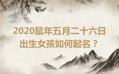 2020鼠年五月二十六日出生女孩如何起名？