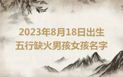 2023年8月18日出生五行缺火男孩女孩名字