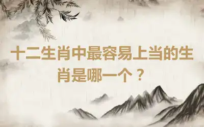 十二生肖中最容易上当的生肖是哪一个？