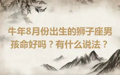 牛年8月份出生的狮子座男孩命好吗？有什么说法？