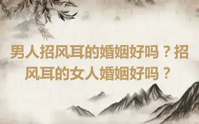 男人招风耳的婚姻好吗？招风耳的女人婚姻好吗？