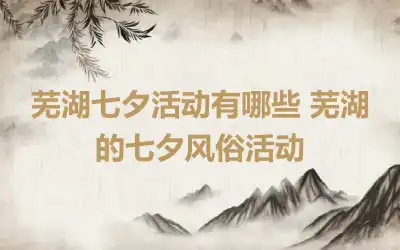 芜湖七夕活动有哪些 芜湖的七夕风俗活动