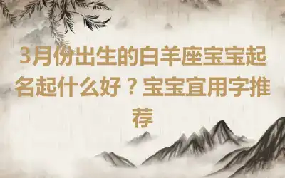 3月份出生的白羊座宝宝起名起什么好？宝宝宜用字推荐