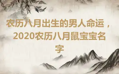 农历八月出生的男人命运，2020农历八月鼠宝宝名字