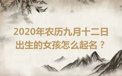 2020年农历九月十二日出生的女孩怎么起名?