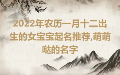 2022年农历一月十二出生的女宝宝起名推荐,萌萌哒的名字