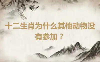 十二生肖为什么其他动物没有参加？