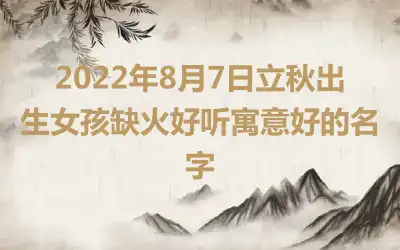 2022年8月7日立秋出生女孩缺火好听寓意好的名字