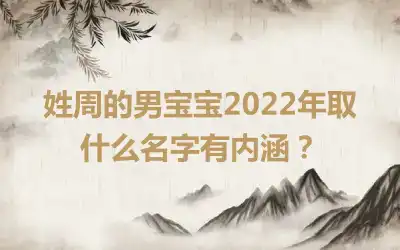 姓周的男宝宝2022年取什么名字有内涵？
