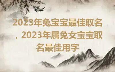 2023年兔宝宝最佳取名，2023年属兔女宝宝取名最佳用字