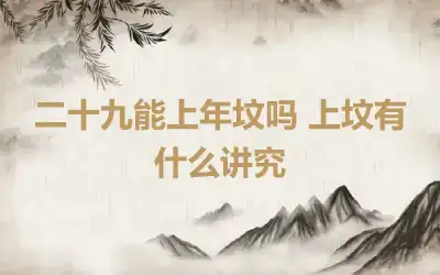 二十九能上年坟吗 上坟有什么讲究