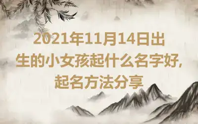 2021年11月14日出生的小女孩起什么名字好,起名方法分享