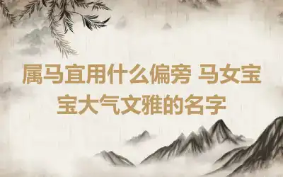 属马宜用什么偏旁 马女宝宝大气文雅的名字