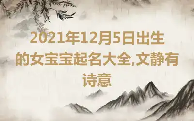 2021年12月5日出生的女宝宝起名大全,文静有诗意