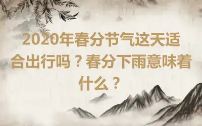 2020年春分节气这天适合出行吗？春分下雨意味着什么？