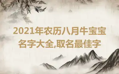 2021年农历八月牛宝宝名字大全,取名最佳字