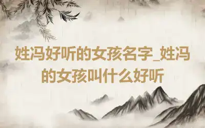 姓冯好听的女孩名字_姓冯的女孩叫什么好听