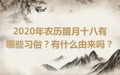 2020年农历腊月十八有哪些习俗？有什么由来吗？