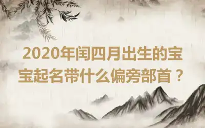 2020年闰四月出生的宝宝起名带什么偏旁部首?