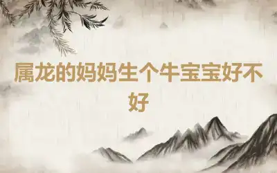 属龙的妈妈生个牛宝宝好不好