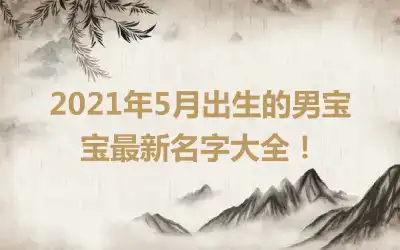 2021年5月出生的男宝宝最新名字大全！