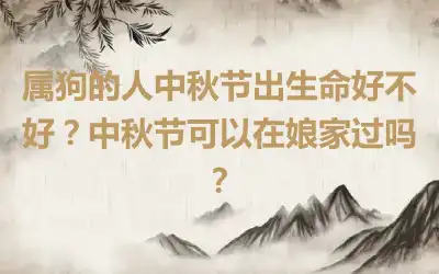 属狗的人中秋节出生命好不好？中秋节可以在娘家过吗？
