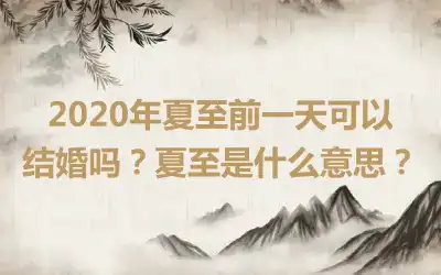 2020年夏至前一天可以结婚吗？夏至是什么意思？