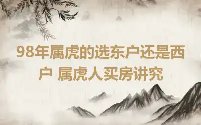 98年属虎的选东户还是西户 属虎人买房讲究