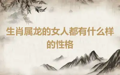 生肖属龙的女人都有什么样的性格