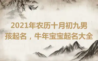 2021年农历十月初九男孩起名，牛年宝宝起名大全