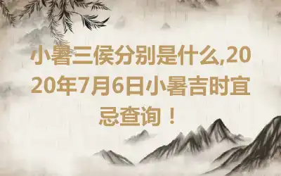 小暑三侯分别是什么,2020年7月6日小暑吉时宜忌查询！