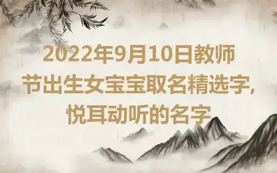 2022年9月10日教师节出生女宝宝取名精选字,悦耳动听的名字