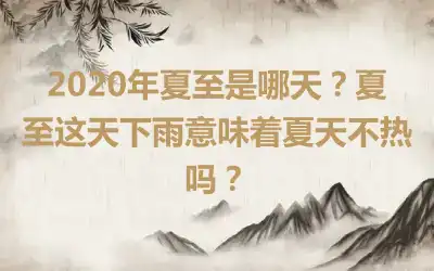 2020年夏至是哪天？夏至这天下雨意味着夏天不热吗？