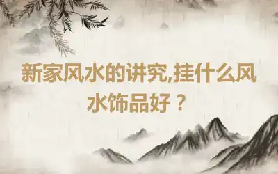 新家风水的讲究,挂什么风水饰品好？