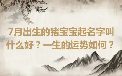 7月出生的猪宝宝起名字叫什么好？一生的运势如何？