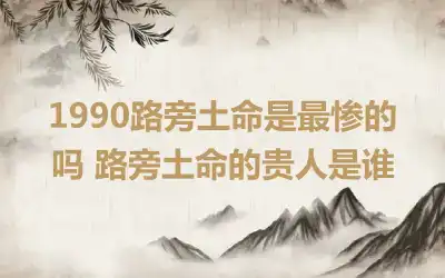 1990路旁土命是最惨的吗 路旁土命的贵人是谁