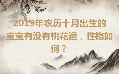 2019年农历十月出生的宝宝有没有桃花运，性格如何？