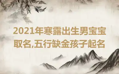 2021年寒露出生男宝宝取名,五行缺金孩子起名