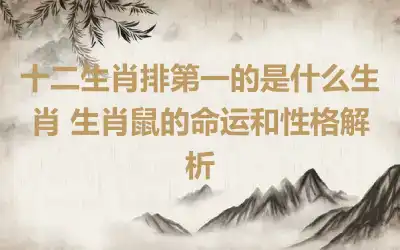 十二生肖排第一的是什么生肖 生肖鼠的命运和性格解析