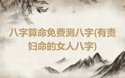 八字算命免费测八字(有贵妇命的女人八字)