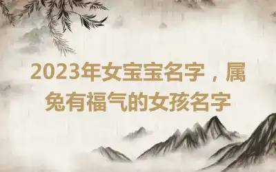 2023年女宝宝名字，属兔有福气的女孩名字