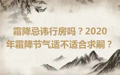 霜降忌讳行房吗？2020年霜降节气适不适合求嗣？