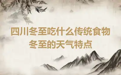 四川冬至吃什么传统食物 冬至的天气特点