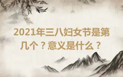 2021年三八妇女节是第几个？意义是什么？