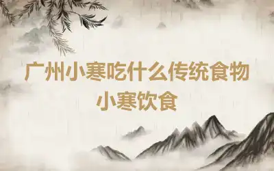 广州小寒吃什么传统食物 小寒饮食