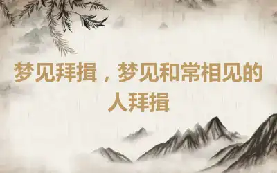 梦见拜揖，梦见和常相见的人拜揖