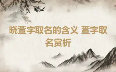 晓萱字取名的含义 萱字取名赏析